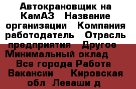 Автокрановщик на КамАЗ › Название организации ­ Компания-работодатель › Отрасль предприятия ­ Другое › Минимальный оклад ­ 1 - Все города Работа » Вакансии   . Кировская обл.,Леваши д.